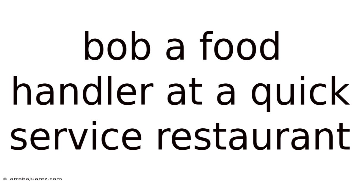 Bob A Food Handler At A Quick Service Restaurant