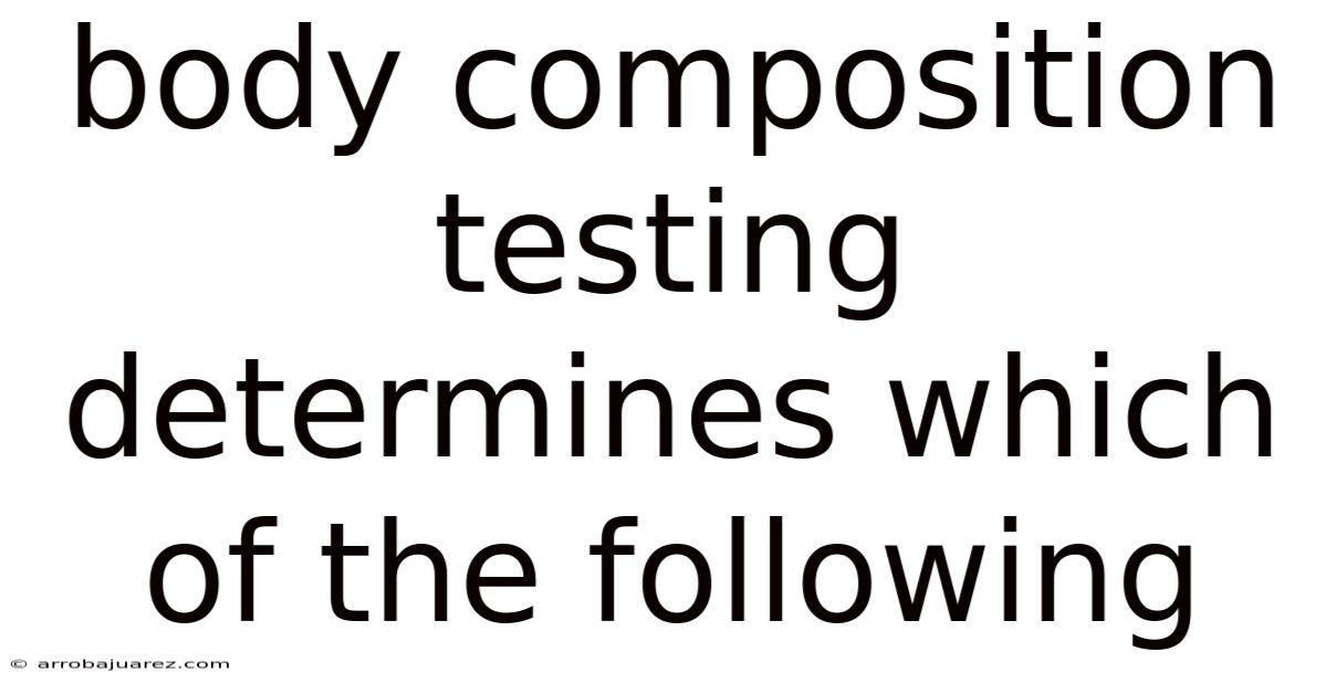 Body Composition Testing Determines Which Of The Following