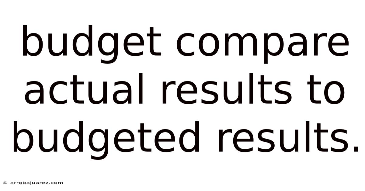 Budget Compare Actual Results To Budgeted Results.