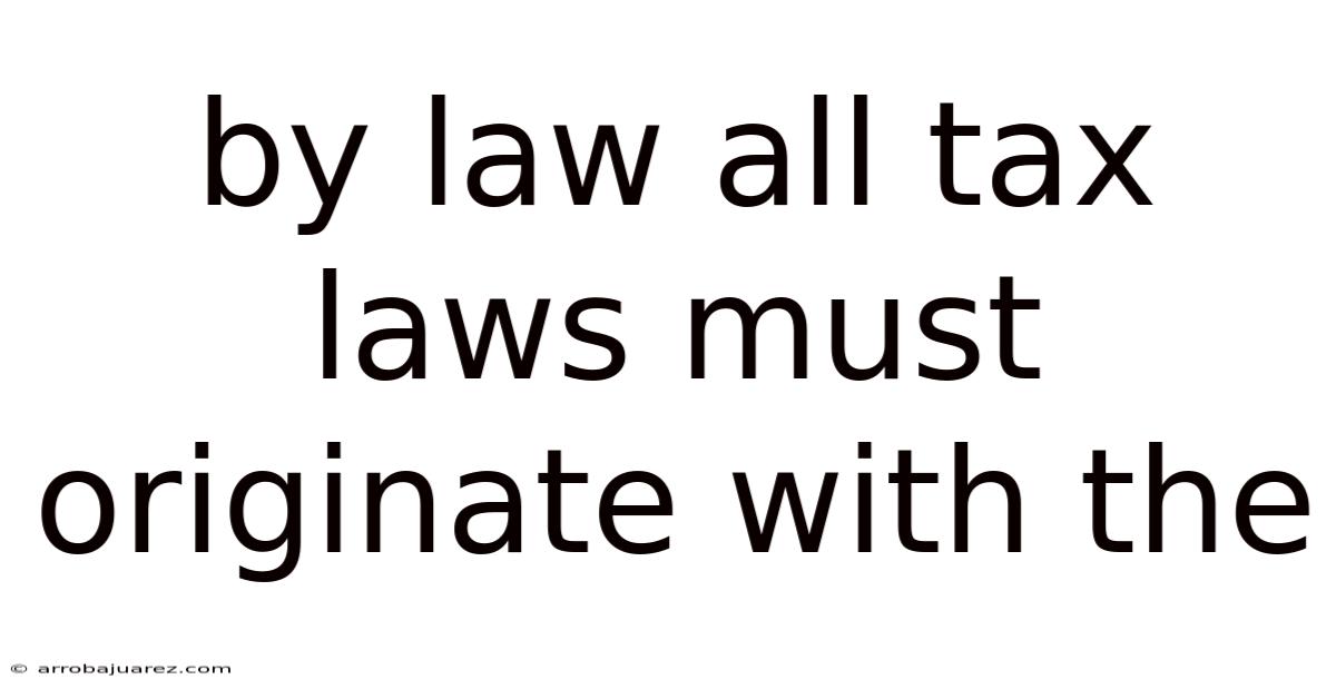 By Law All Tax Laws Must Originate With The