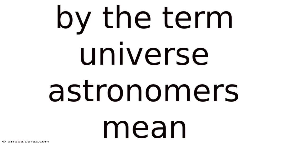 By The Term Universe Astronomers Mean