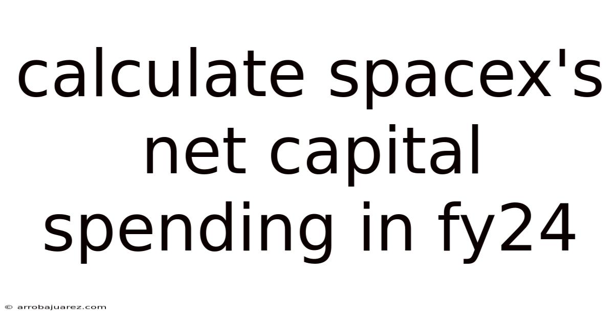 Calculate Spacex's Net Capital Spending In Fy24