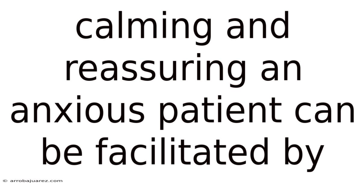 Calming And Reassuring An Anxious Patient Can Be Facilitated By