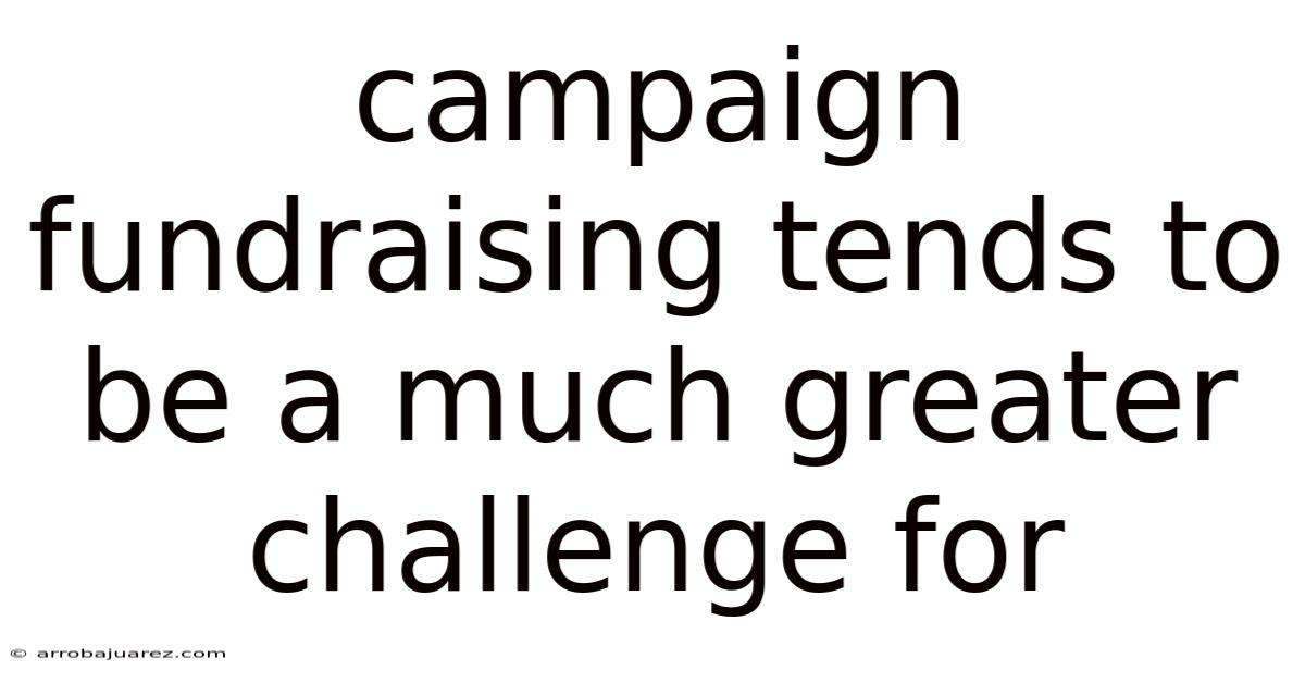 Campaign Fundraising Tends To Be A Much Greater Challenge For