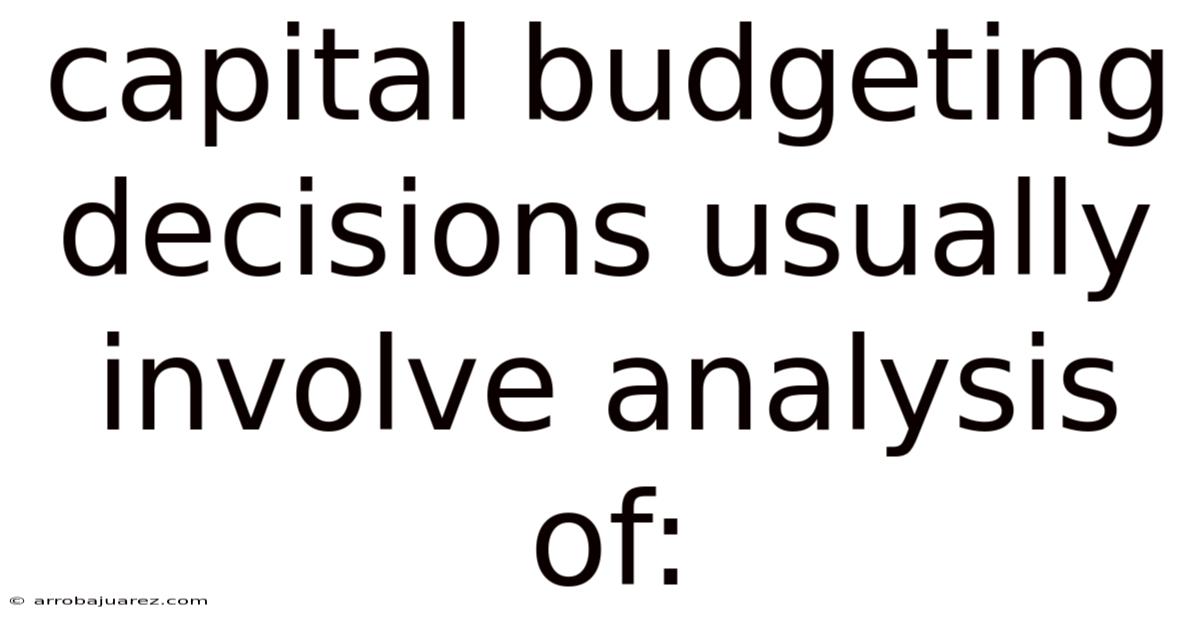 Capital Budgeting Decisions Usually Involve Analysis Of:
