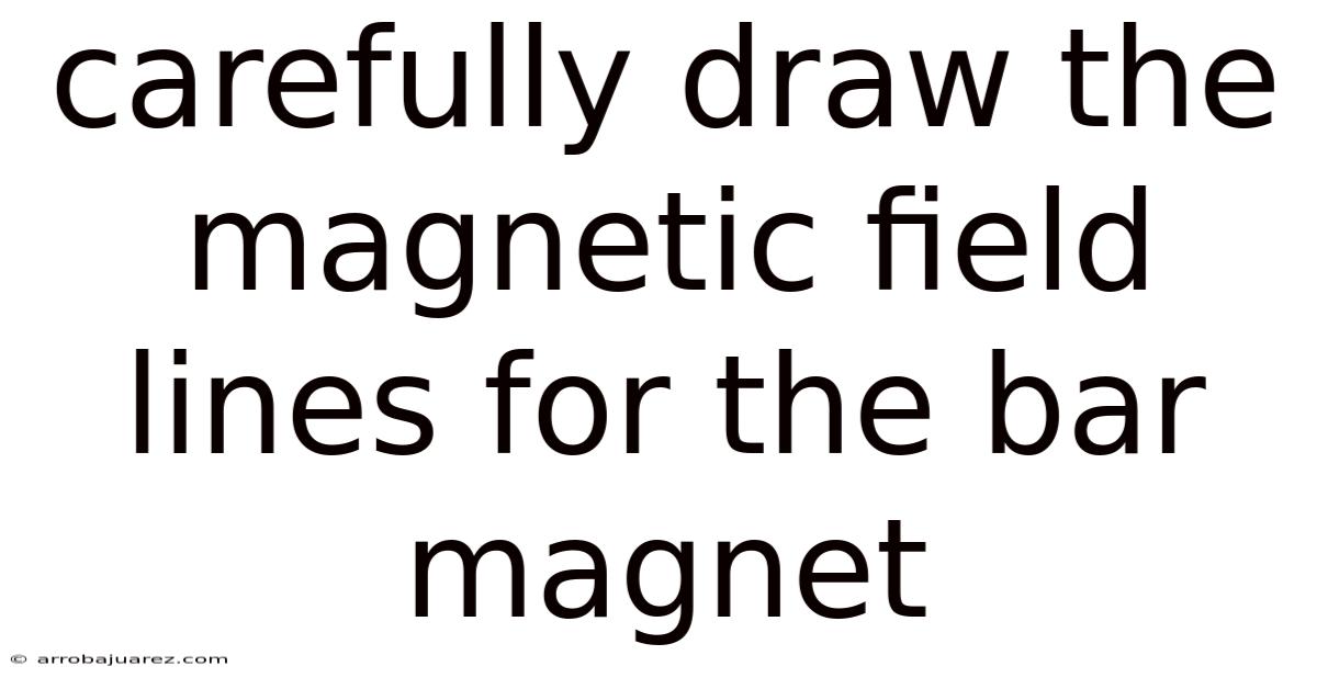 Carefully Draw The Magnetic Field Lines For The Bar Magnet