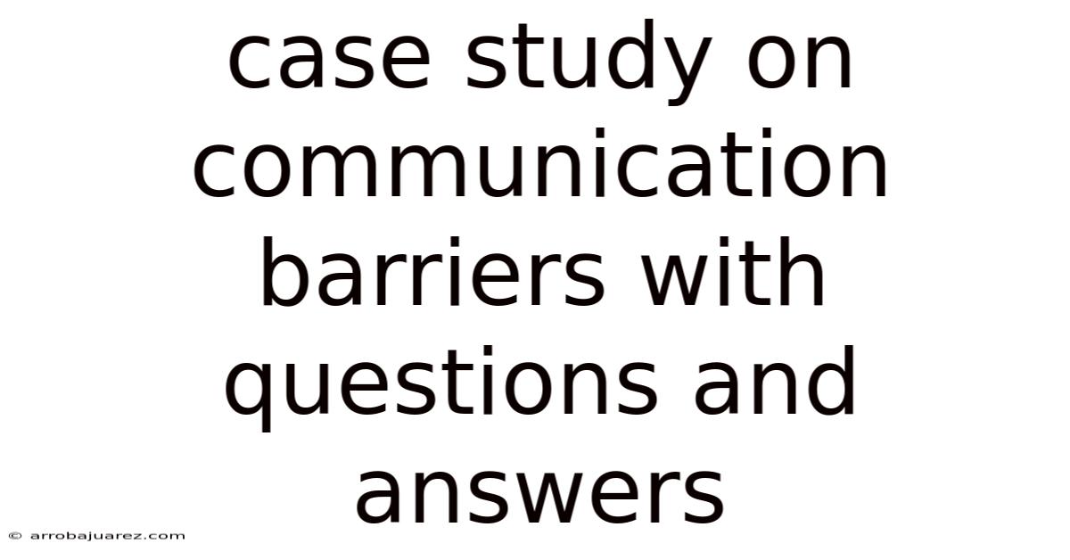 Case Study On Communication Barriers With Questions And Answers