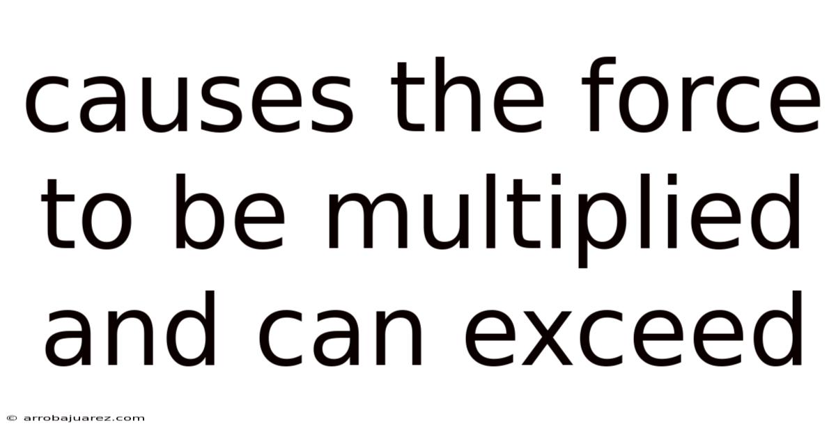Causes The Force To Be Multiplied And Can Exceed
