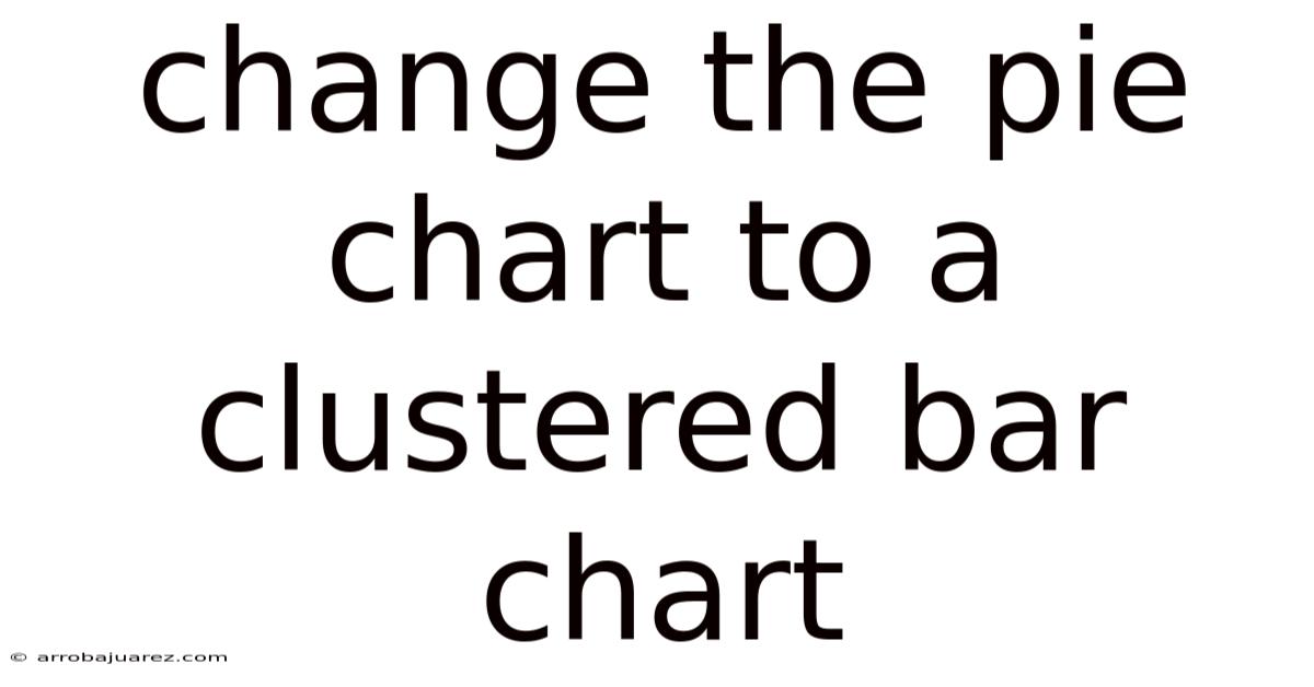 Change The Pie Chart To A Clustered Bar Chart