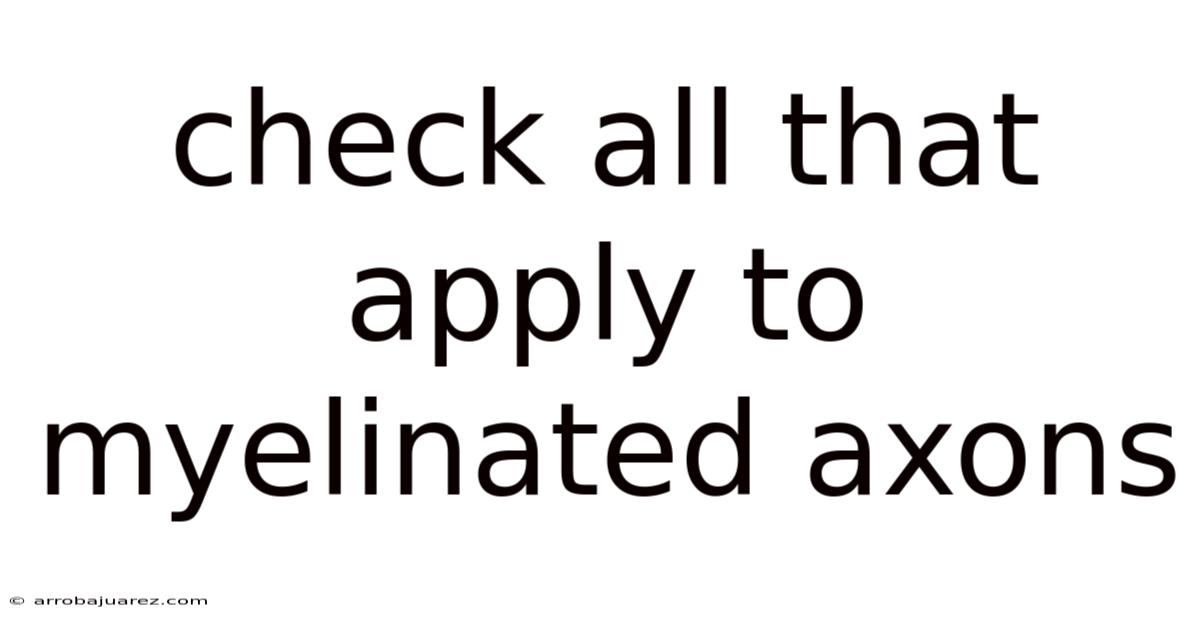 Check All That Apply To Myelinated Axons