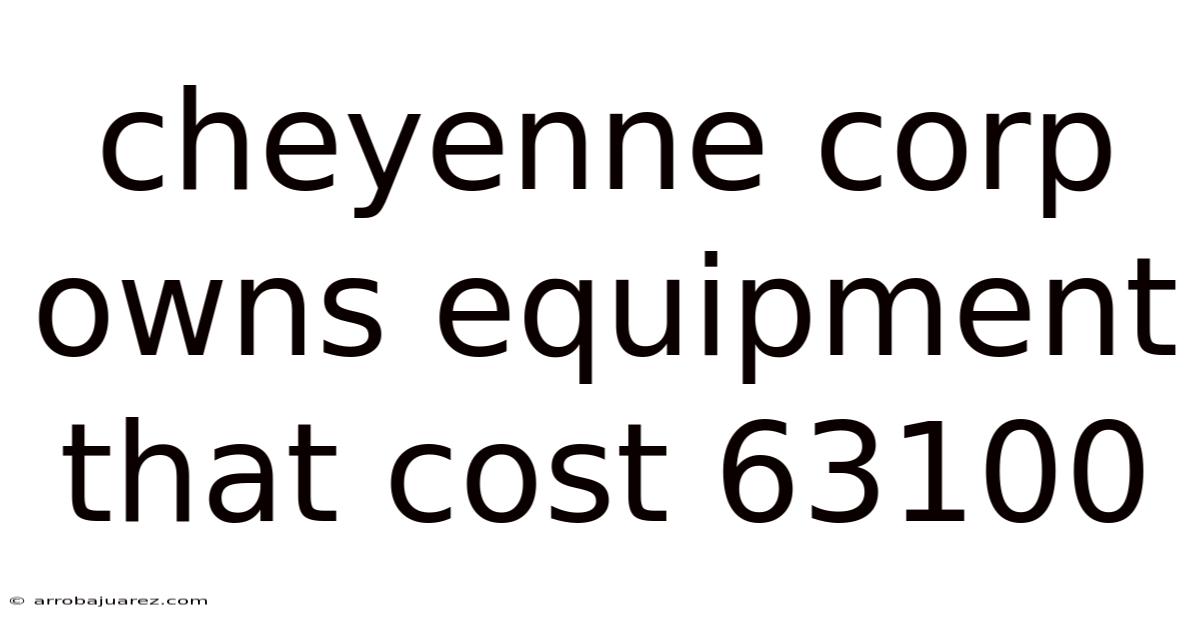 Cheyenne Corp Owns Equipment That Cost 63100