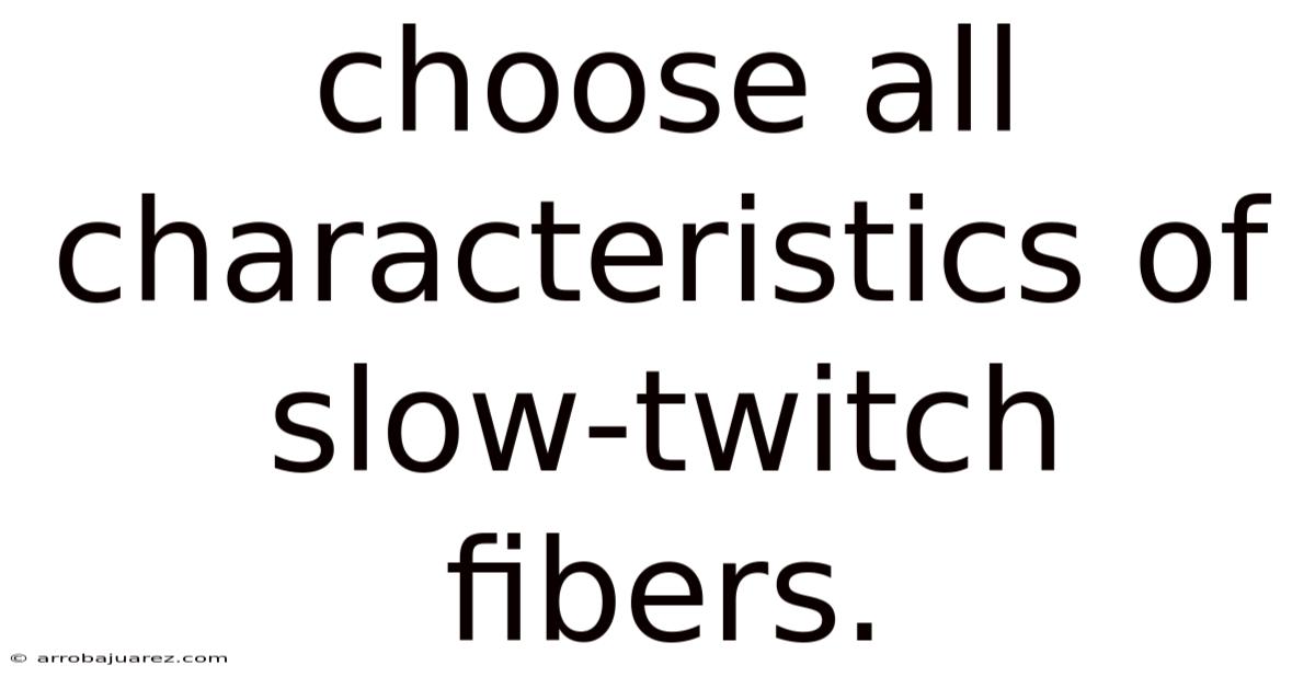 Choose All Characteristics Of Slow-twitch Fibers.