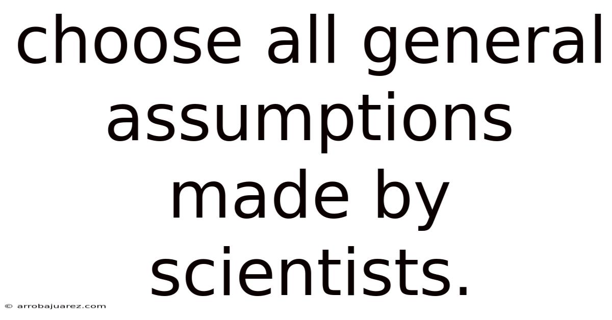 Choose All General Assumptions Made By Scientists.