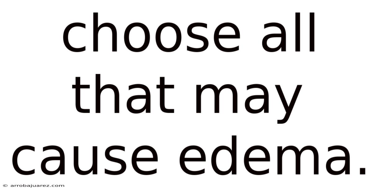 Choose All That May Cause Edema.