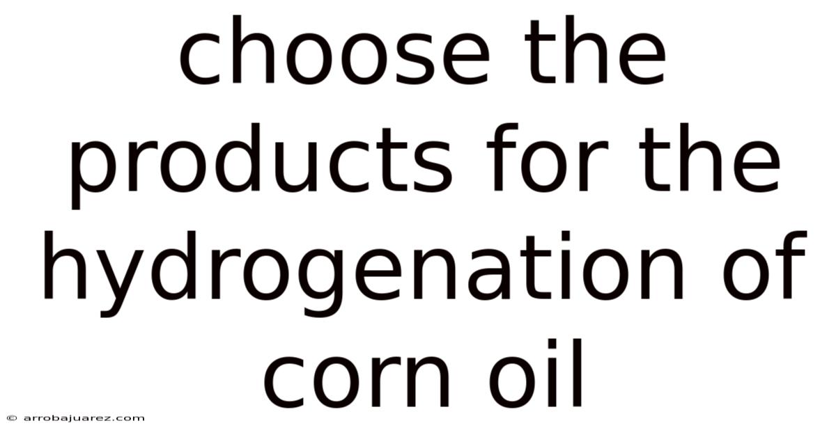 Choose The Products For The Hydrogenation Of Corn Oil