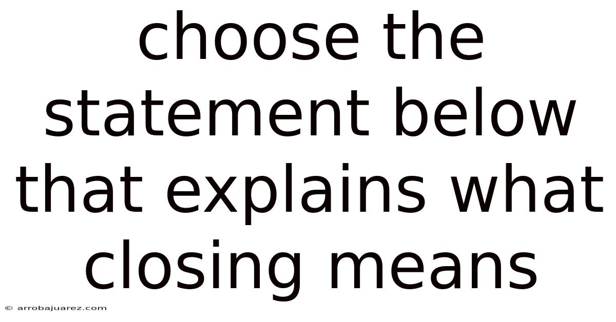 Choose The Statement Below That Explains What Closing Means