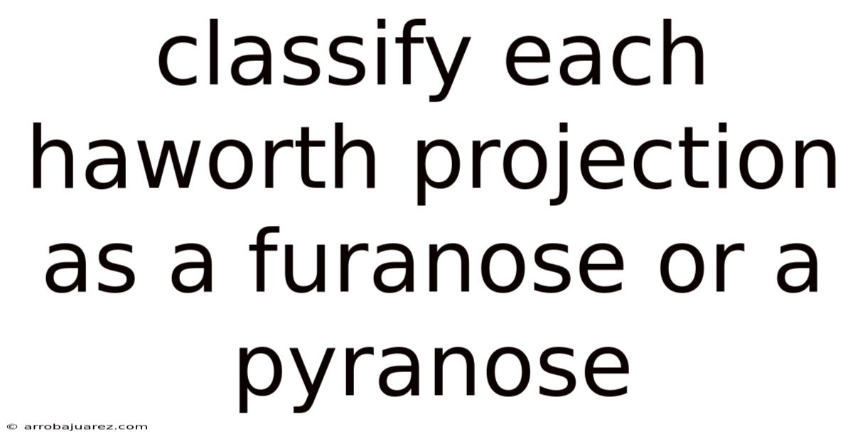 Classify Each Haworth Projection As A Furanose Or A Pyranose