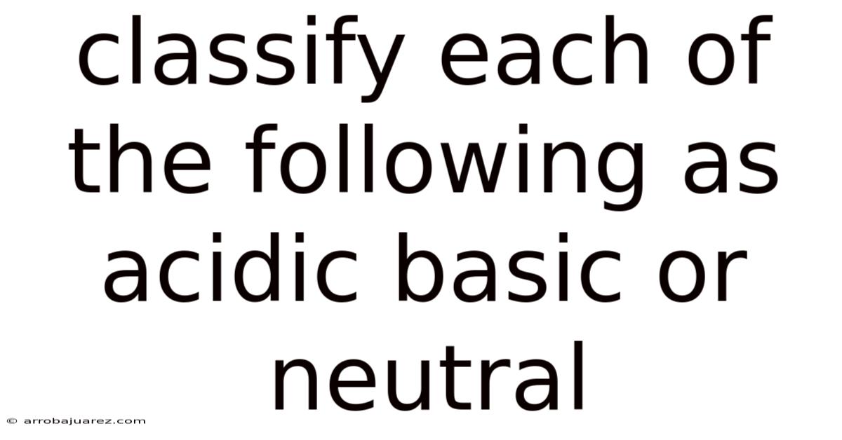 Classify Each Of The Following As Acidic Basic Or Neutral