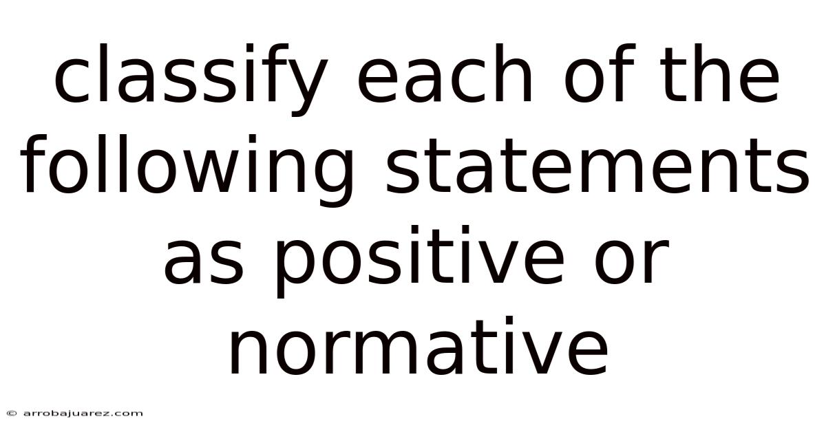 Classify Each Of The Following Statements As Positive Or Normative