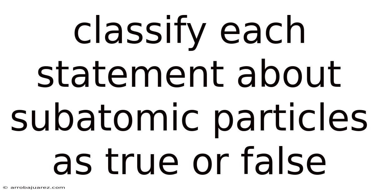 Classify Each Statement About Subatomic Particles As True Or False