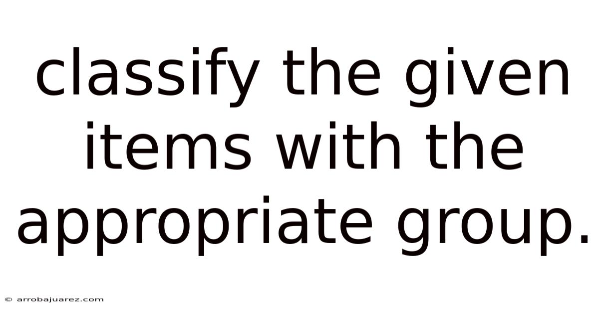 Classify The Given Items With The Appropriate Group.