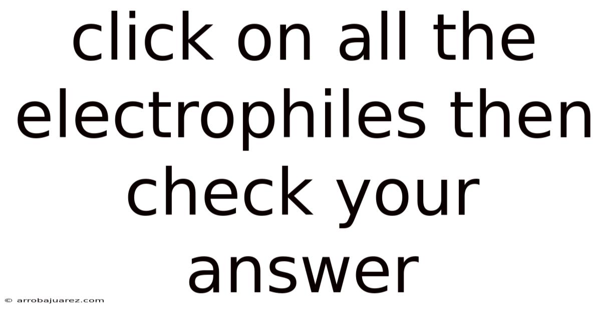 Click On All The Electrophiles Then Check Your Answer