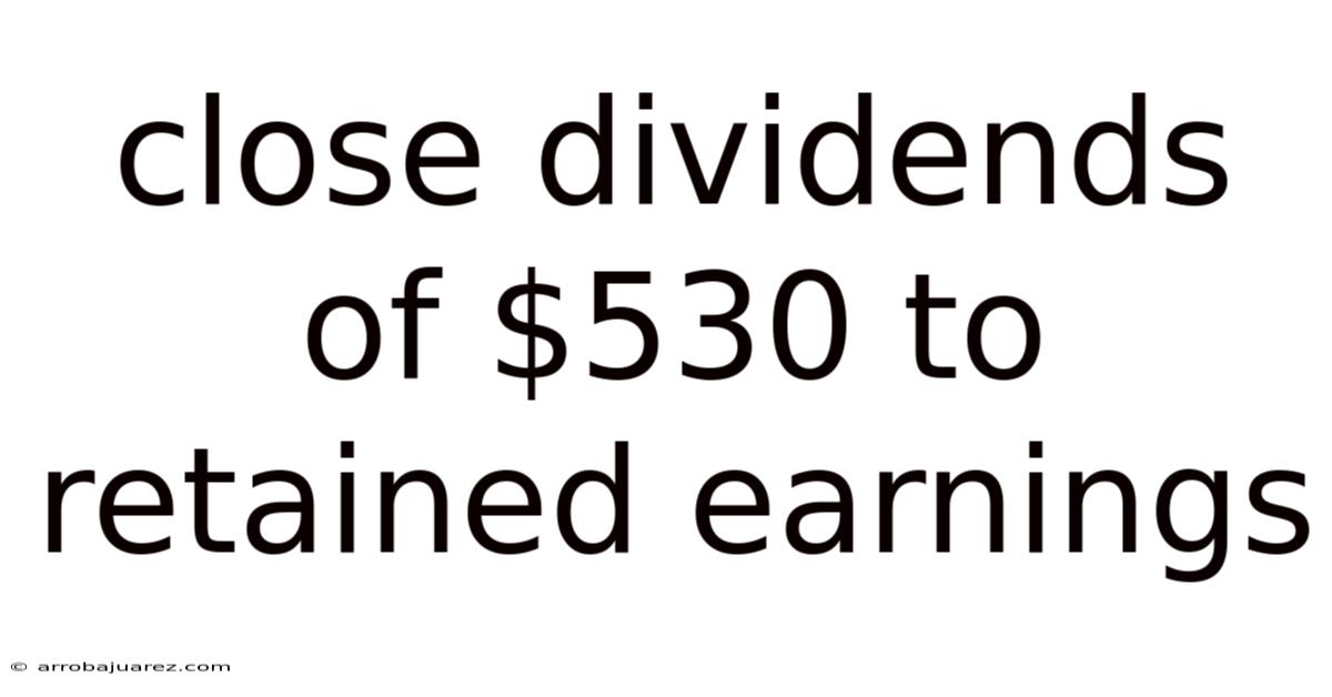 Close Dividends Of $530 To Retained Earnings
