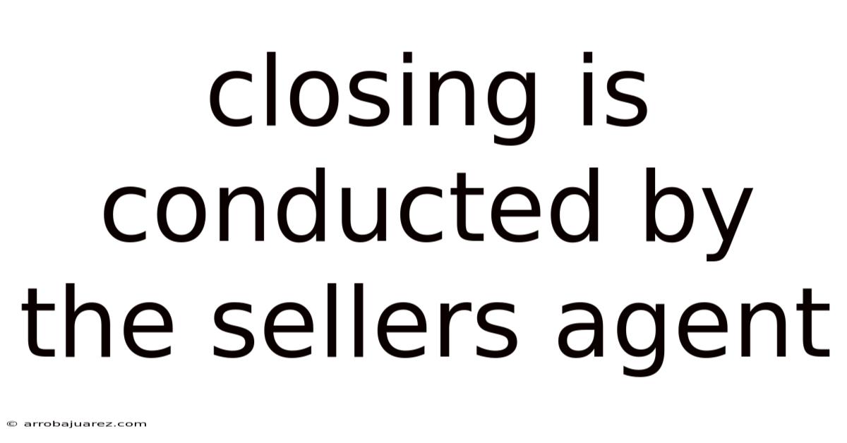 Closing Is Conducted By The Sellers Agent