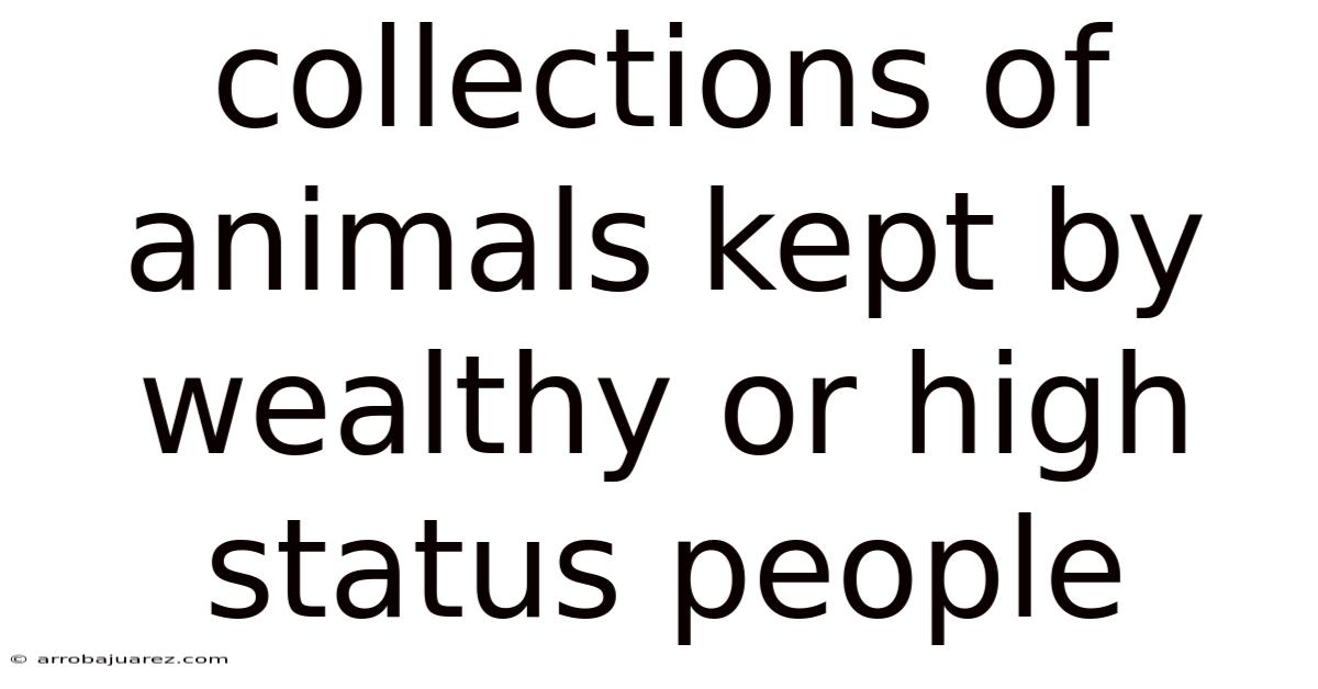 Collections Of Animals Kept By Wealthy Or High Status People