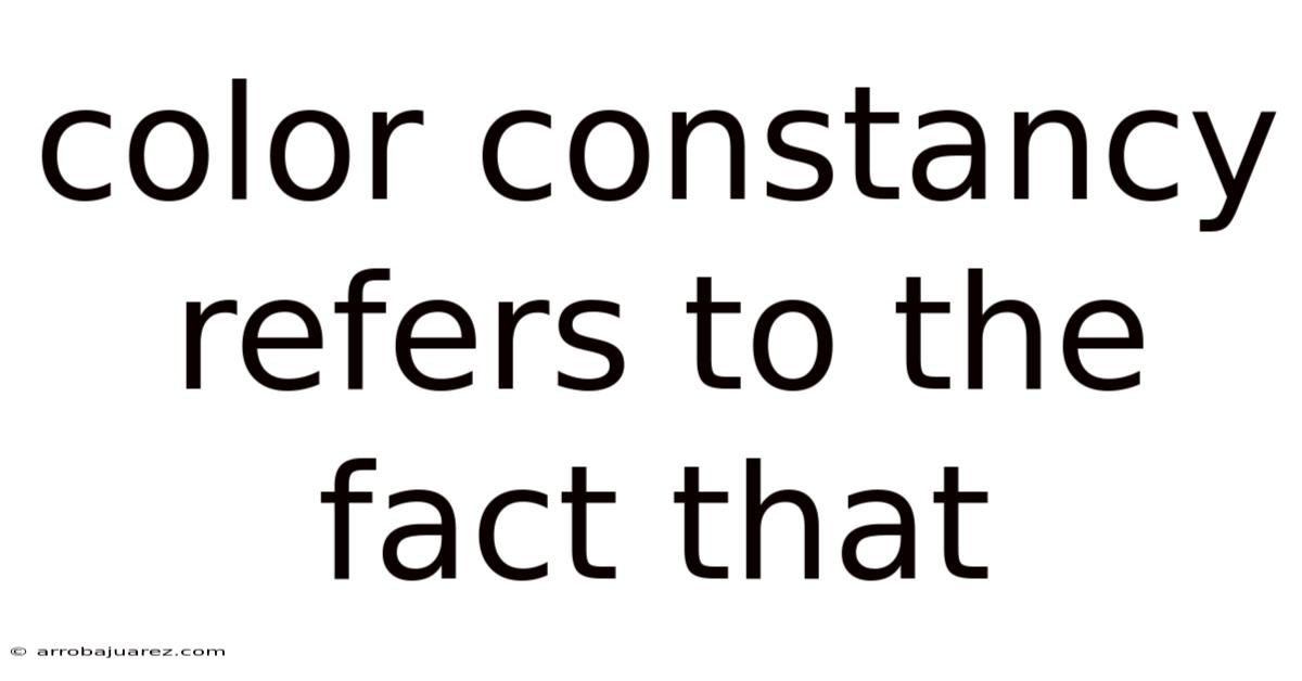 Color Constancy Refers To The Fact That
