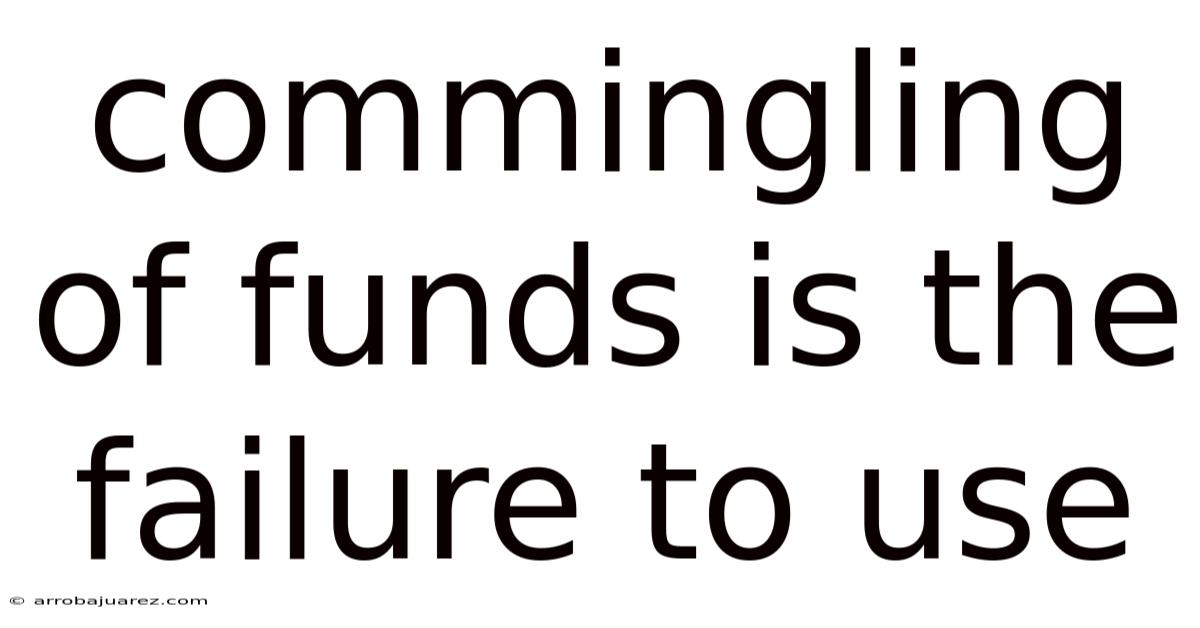 Commingling Of Funds Is The Failure To Use