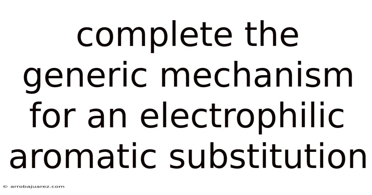 Complete The Generic Mechanism For An Electrophilic Aromatic Substitution