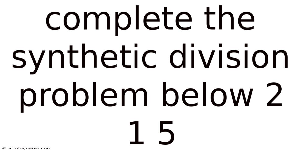 Complete The Synthetic Division Problem Below 2 1 5