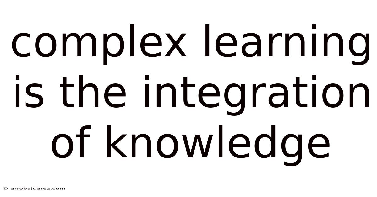 Complex Learning Is The Integration Of Knowledge