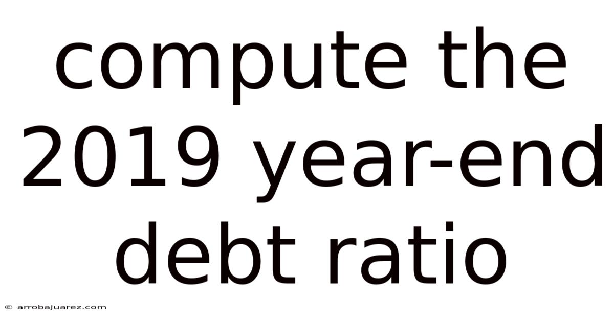 Compute The 2019 Year-end Debt Ratio