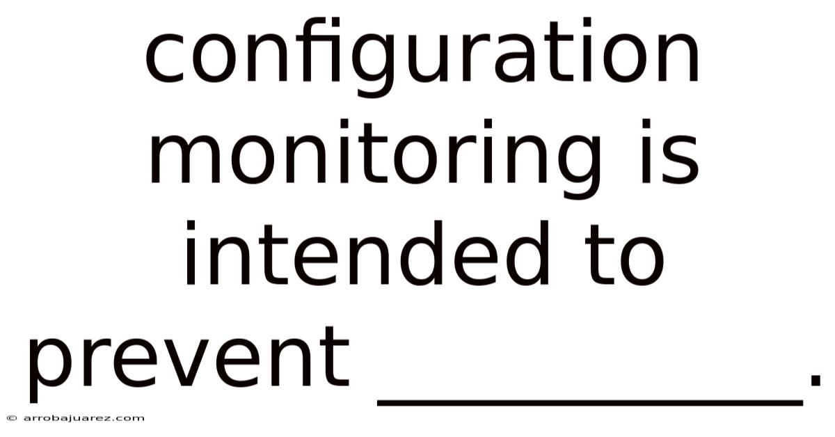 Configuration Monitoring Is Intended To Prevent __________.