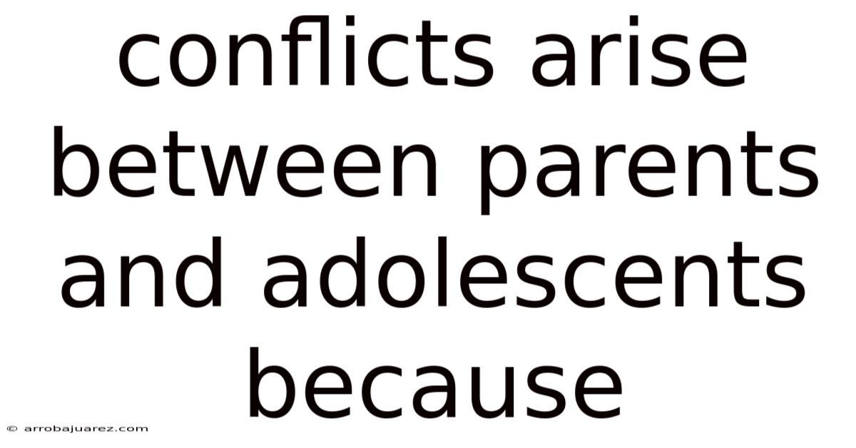 Conflicts Arise Between Parents And Adolescents Because