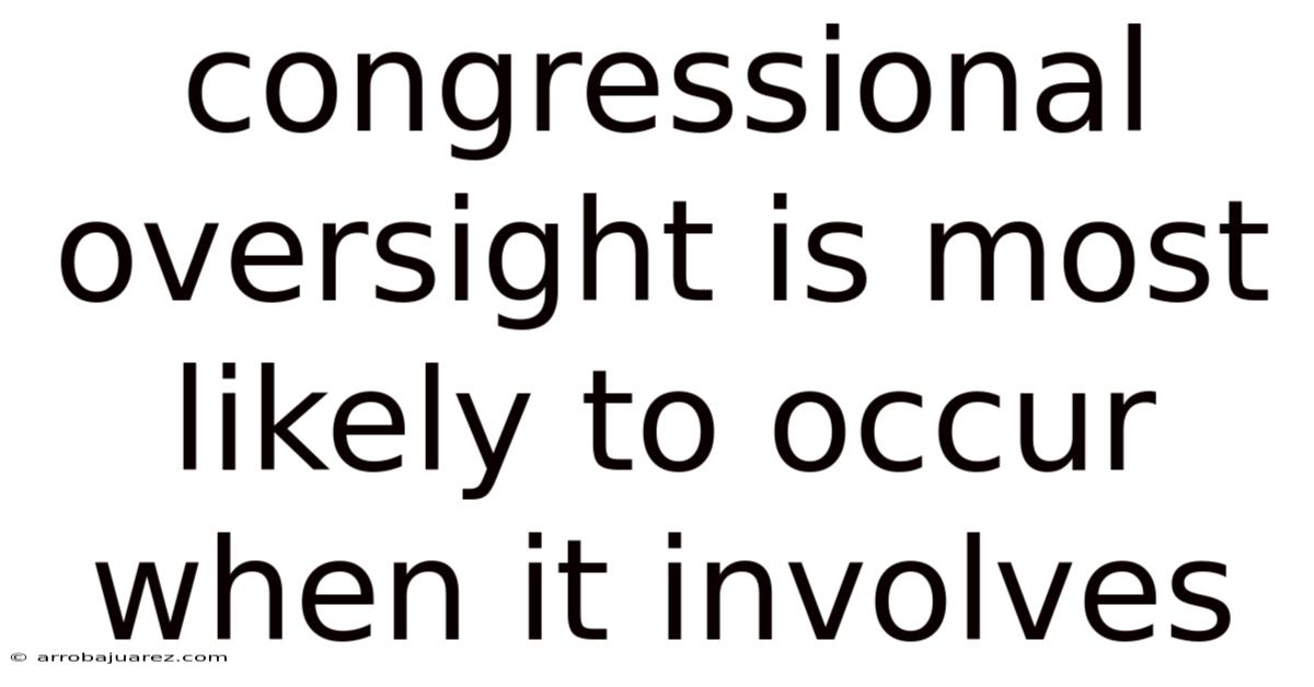 Congressional Oversight Is Most Likely To Occur When It Involves