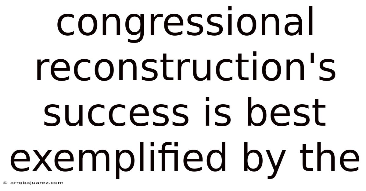 Congressional Reconstruction's Success Is Best Exemplified By The