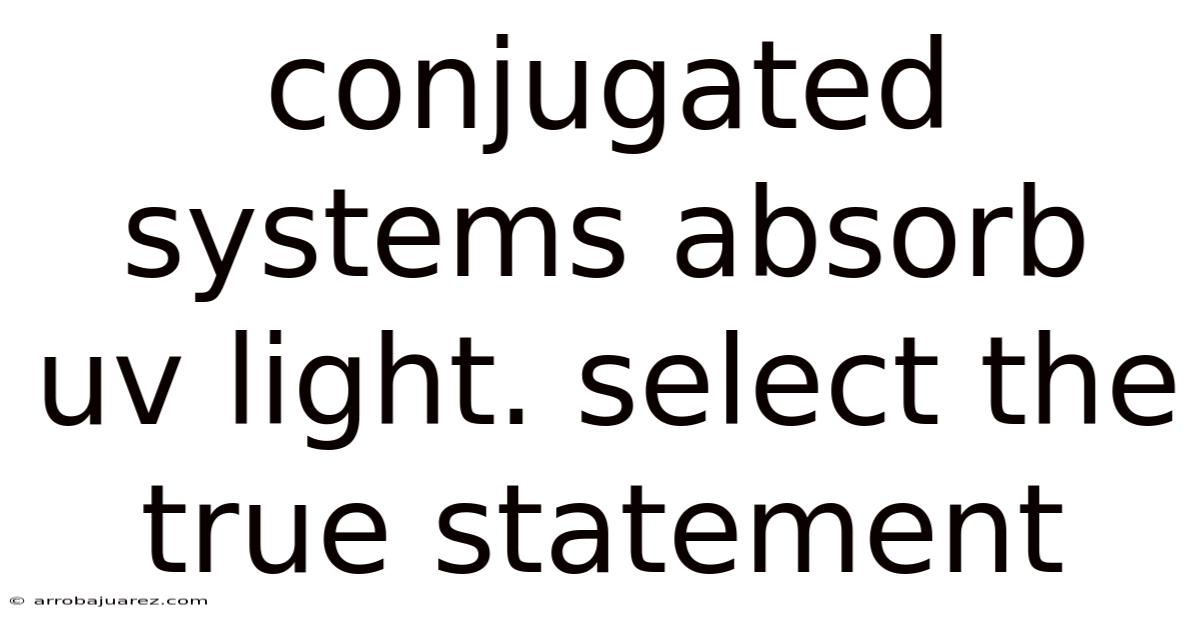 Conjugated Systems Absorb Uv Light. Select The True Statement