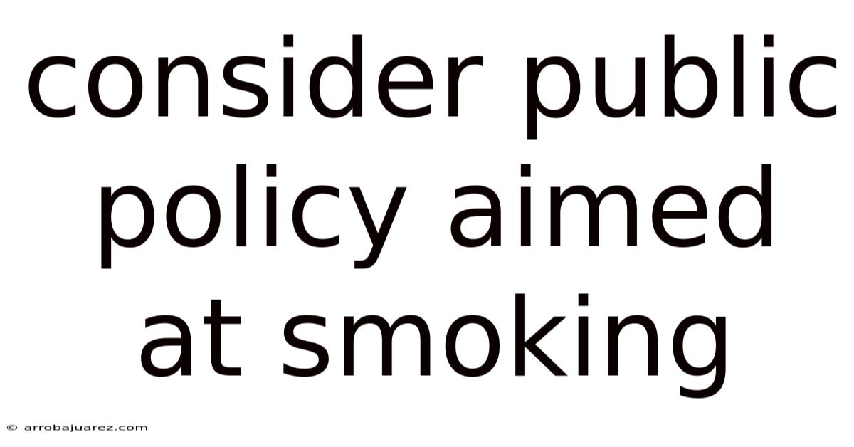 Consider Public Policy Aimed At Smoking