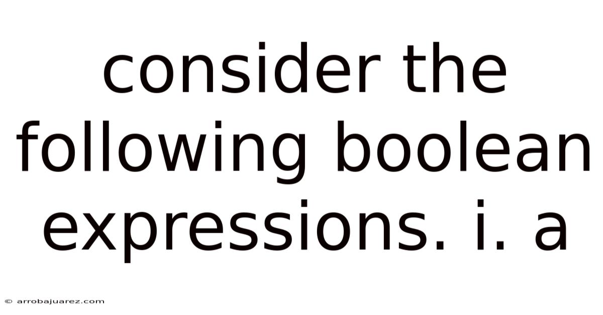 Consider The Following Boolean Expressions. I. A