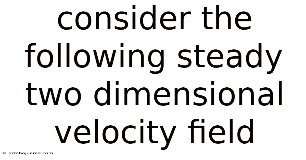 Consider The Following Steady Two Dimensional Velocity Field