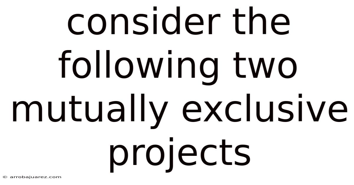 Consider The Following Two Mutually Exclusive Projects
