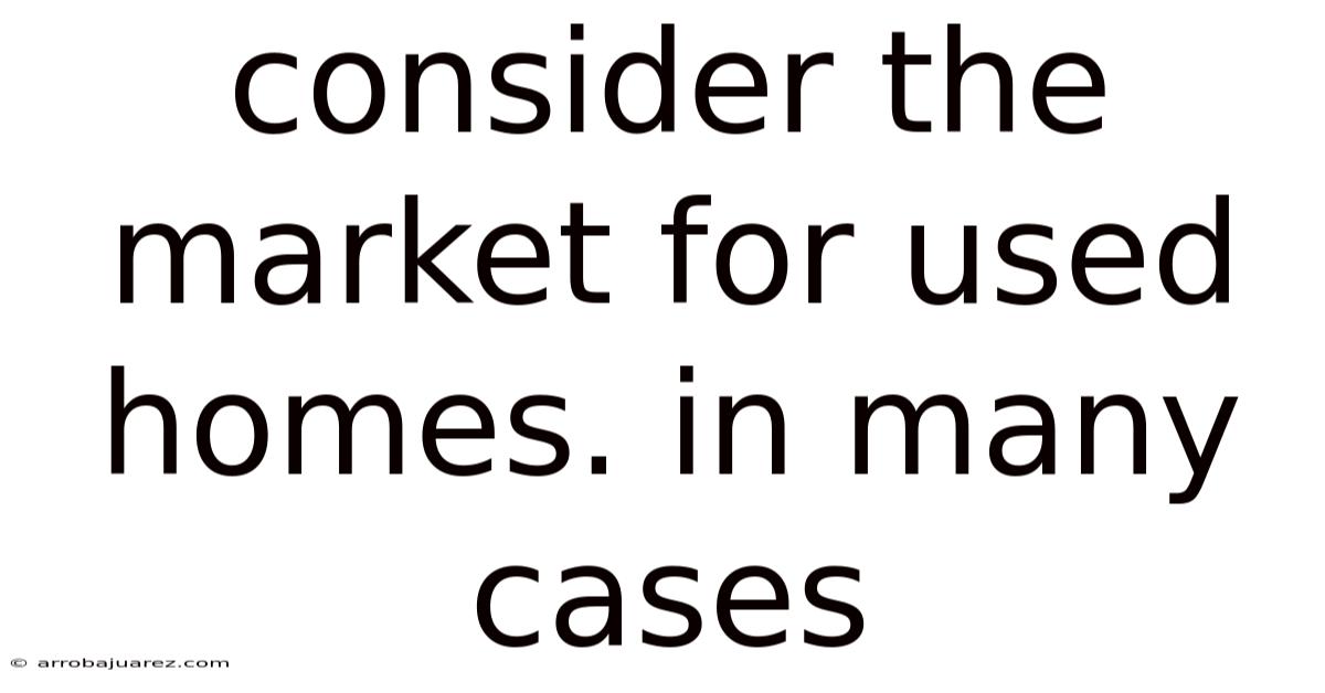 Consider The Market For Used Homes. In Many Cases