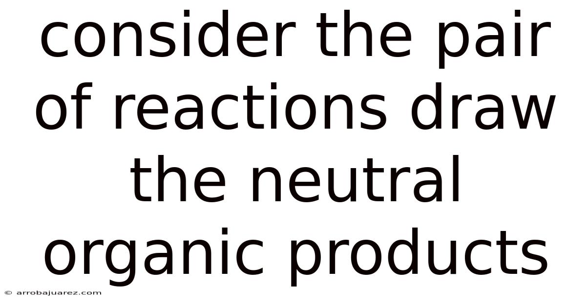 Consider The Pair Of Reactions Draw The Neutral Organic Products