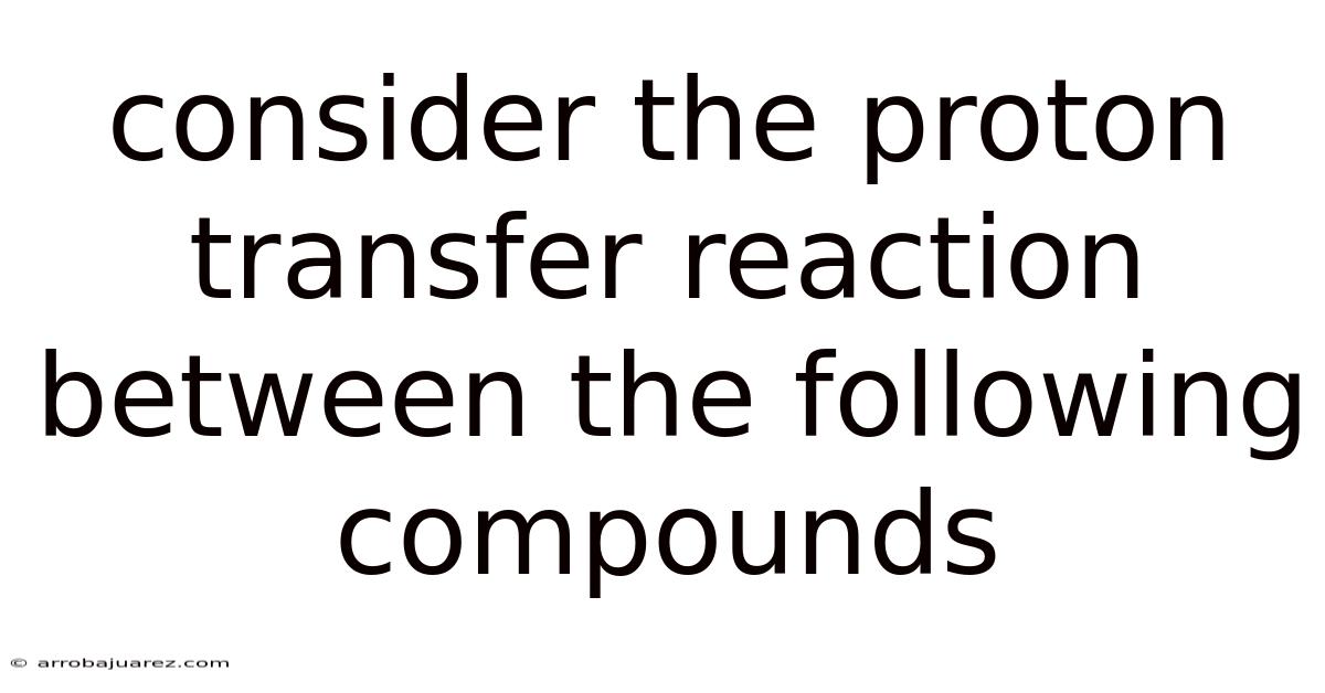 Consider The Proton Transfer Reaction Between The Following Compounds