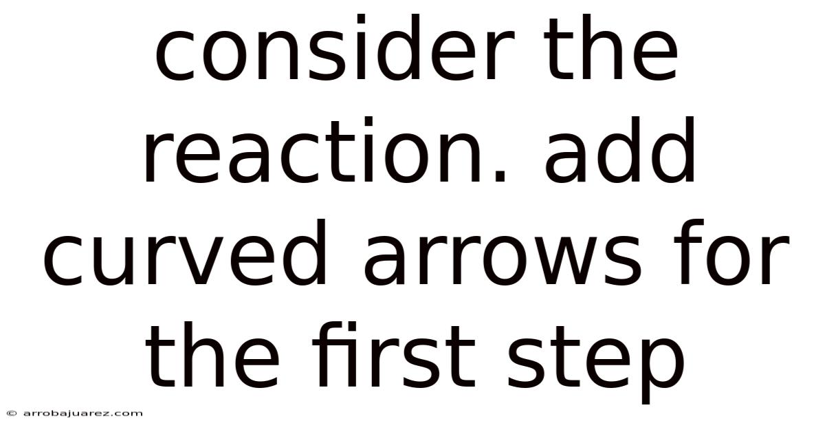 Consider The Reaction. Add Curved Arrows For The First Step