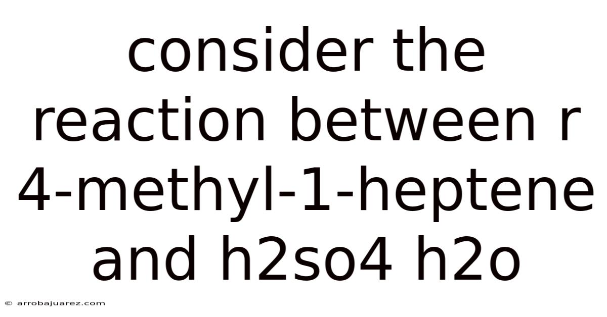 Consider The Reaction Between R 4-methyl-1-heptene And H2so4 H2o