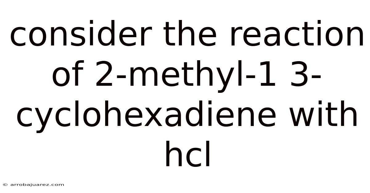 Consider The Reaction Of 2-methyl-1 3-cyclohexadiene With Hcl